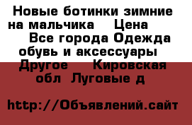 Новые ботинки зимние на мальчика  › Цена ­ 1 100 - Все города Одежда, обувь и аксессуары » Другое   . Кировская обл.,Луговые д.